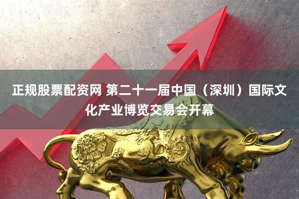 正规股票配资网 第二十一届中国（深圳）国际文化产业博览交易会开幕
