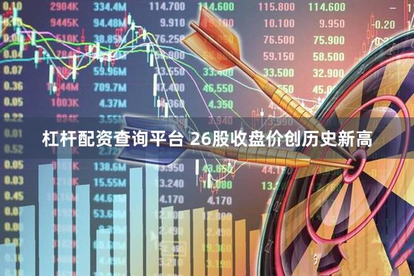 杠杆配资查询平台 26股收盘价创历史新高