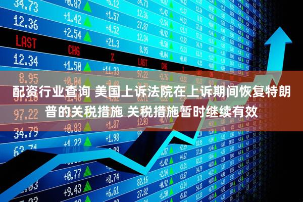 配资行业查询 美国上诉法院在上诉期间恢复特朗普的关税措施 关税措施暂时继续有效