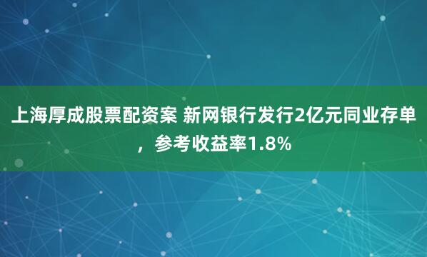 上海厚成股票配资案 新网银行发行2亿元同业存单，参考收益率1.8%