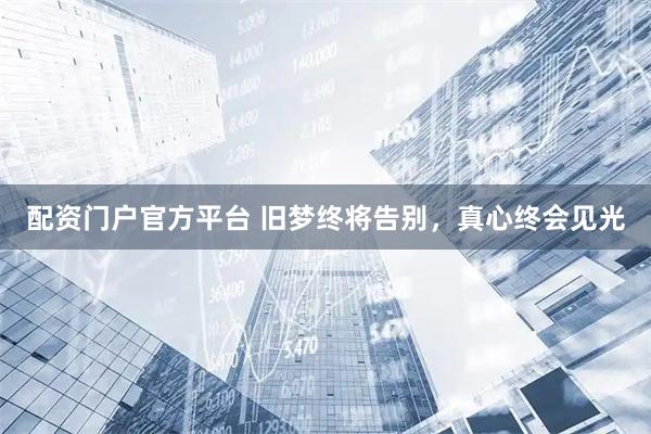 配资门户官方平台 旧梦终将告别，真心终会见光