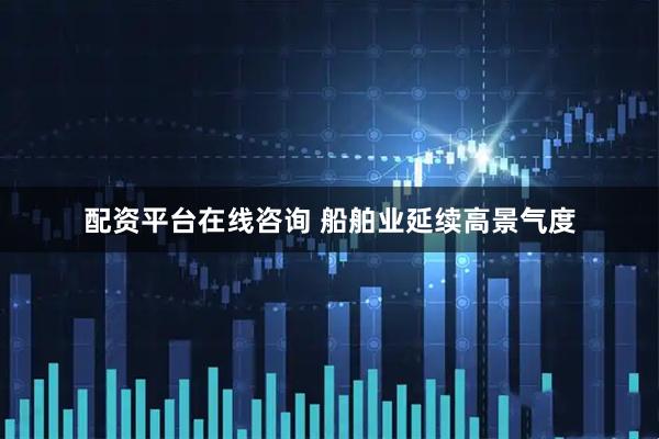 配资平台在线咨询 船舶业延续高景气度